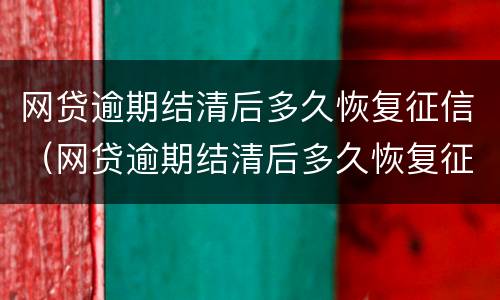 网贷逾期结清后多久恢复征信（网贷逾期结清后多久恢复征信报告）