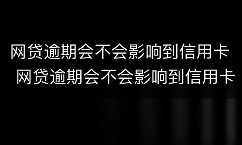网贷逾期会不会影响到信用卡 网贷逾期会不会影响到信用卡使用