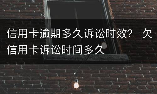 信用卡逾期多久诉讼时效？ 欠信用卡诉讼时间多久