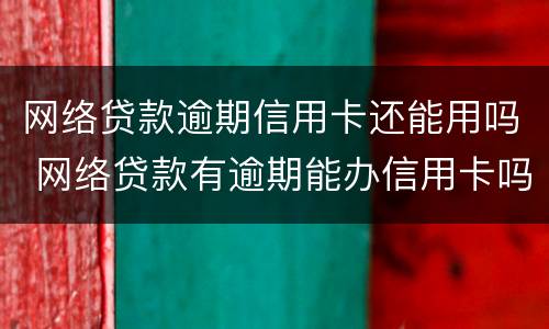 网络贷款逾期信用卡还能用吗 网络贷款有逾期能办信用卡吗