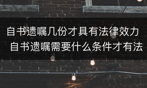 自书遗嘱几份才具有法律效力 自书遗嘱需要什么条件才有法律效应