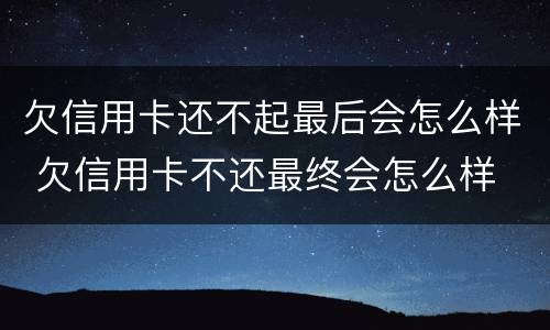 欠信用卡还不起最后会怎么样 欠信用卡不还最终会怎么样