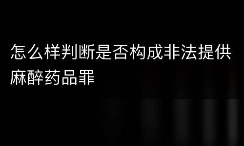 怎么样判断是否构成非法提供麻醉药品罪