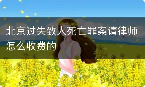 北京过失致人死亡罪案请律师怎么收费的