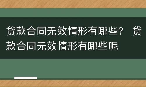 贷款合同无效情形有哪些？ 贷款合同无效情形有哪些呢