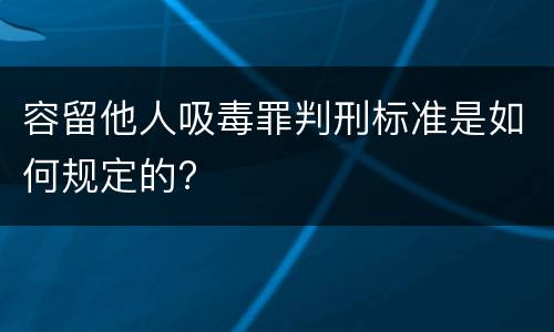 容留他人吸毒罪判刑标准是如何规定的?