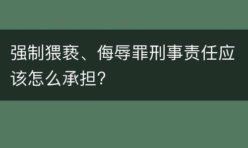 强制猥亵、侮辱罪刑事责任应该怎么承担?