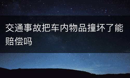 交通事故把车内物品撞坏了能赔偿吗