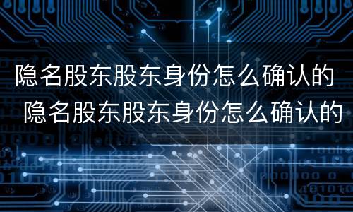 隐名股东股东身份怎么确认的 隐名股东股东身份怎么确认的呢
