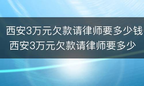 西安3万元欠款请律师要多少钱 西安3万元欠款请律师要多少钱呀