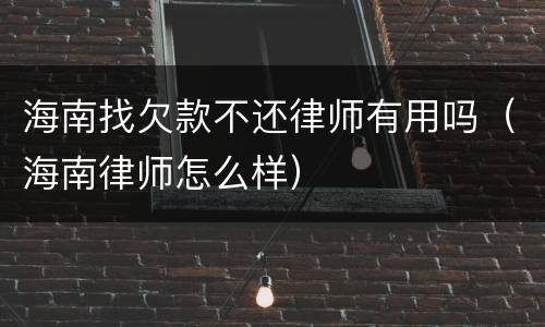 海南找欠款不还律师有用吗（海南律师怎么样）