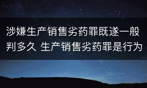 涉嫌生产销售劣药罪既遂一般判多久 生产销售劣药罪是行为犯还是结果犯