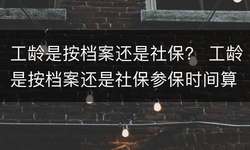 工龄是按档案还是社保？ 工龄是按档案还是社保参保时间算