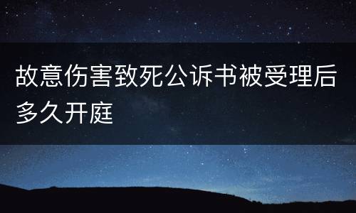 故意伤害致死公诉书被受理后多久开庭
