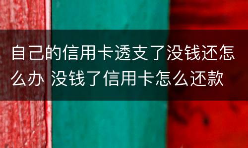 自己的信用卡透支了没钱还怎么办 没钱了信用卡怎么还款