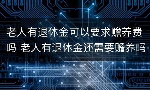 老人有退休金可以要求赡养费吗 老人有退休金还需要赡养吗