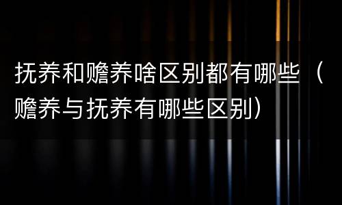 抚养和赡养啥区别都有哪些（赡养与抚养有哪些区别）