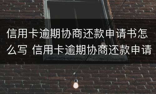 信用卡逾期协商还款申请书怎么写 信用卡逾期协商还款申请书怎么写范文