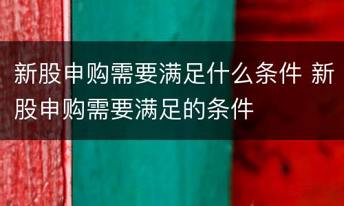 新股申购需要满足什么条件 新股申购需要满足的条件