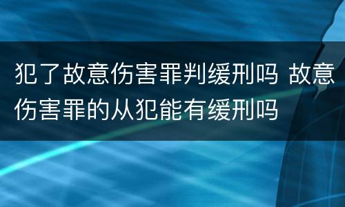 犯了故意伤害罪判缓刑吗 故意伤害罪的从犯能有缓刑吗