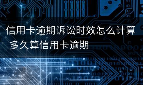 信用卡逾期诉讼时效怎么计算 多久算信用卡逾期