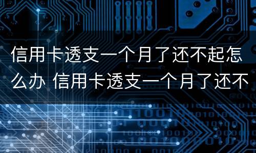 信用卡透支一个月了还不起怎么办 信用卡透支一个月了还不起怎么办呢