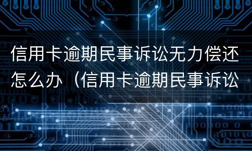 信用卡逾期民事诉讼无力偿还怎么办（信用卡逾期民事诉讼无力偿还怎么办呢）