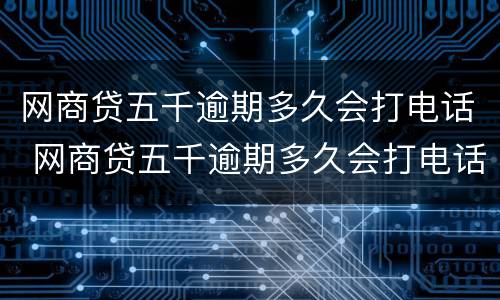 网商贷五千逾期多久会打电话 网商贷五千逾期多久会打电话催收