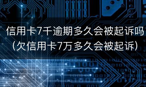 信用卡7千逾期多久会被起诉吗（欠信用卡7万多久会被起诉）