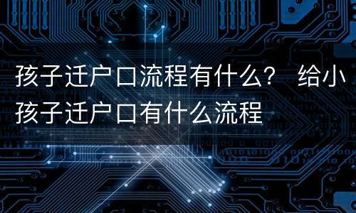 孩子迁户口流程有什么？ 给小孩子迁户口有什么流程