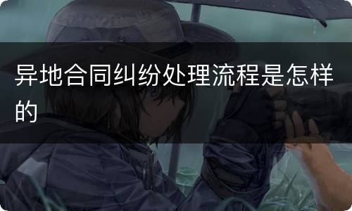 异地合同纠纷处理流程是怎样的