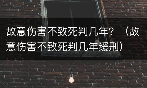 故意伤害不致死判几年？（故意伤害不致死判几年缓刑）