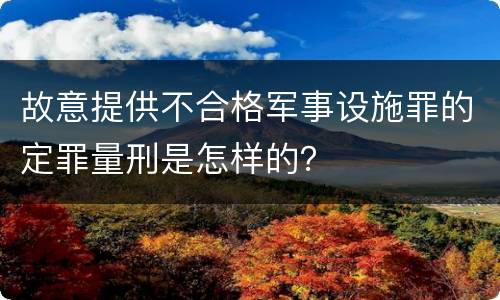 故意提供不合格军事设施罪的定罪量刑是怎样的？