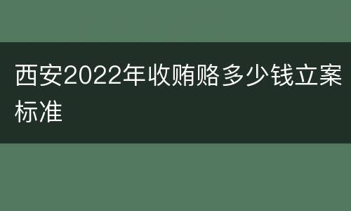 西安2022年收贿赂多少钱立案标准