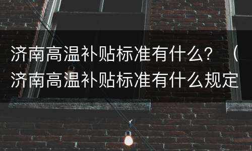 济南高温补贴标准有什么？（济南高温补贴标准有什么规定）