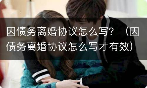因债务离婚协议怎么写？（因债务离婚协议怎么写才有效）