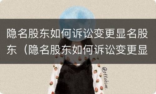 隐名股东如何诉讼变更显名股东（隐名股东如何诉讼变更显名股东资格）