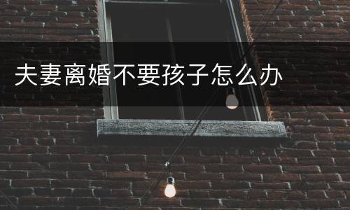 夫妻离婚不要孩子怎么办