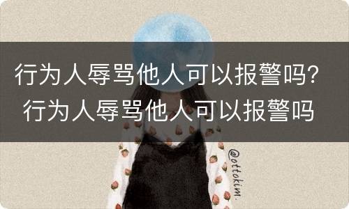 行为人辱骂他人可以报警吗？ 行为人辱骂他人可以报警吗