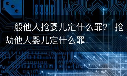 一般他人抢婴儿定什么罪？ 抢劫他人婴儿定什么罪