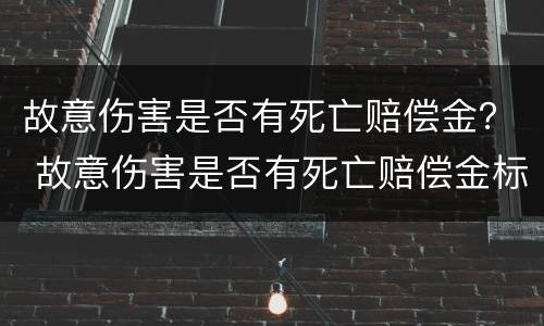故意伤害是否有死亡赔偿金？ 故意伤害是否有死亡赔偿金标准