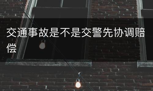 交通事故是不是交警先协调赔偿