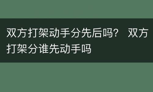 双方打架动手分先后吗？ 双方打架分谁先动手吗