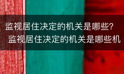 监视居住决定的机关是哪些？ 监视居住决定的机关是哪些机关