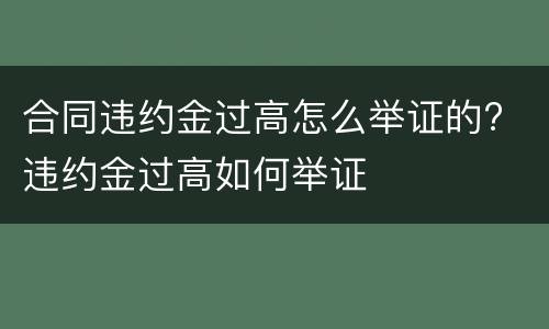 合同违约金过高怎么举证的? 违约金过高如何举证