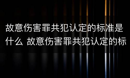 故意伤害罪共犯认定的标准是什么 故意伤害罪共犯认定的标准是什么意思
