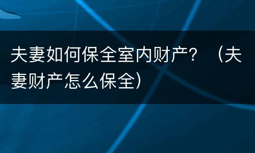 夫妻如何保全室内财产？（夫妻财产怎么保全）