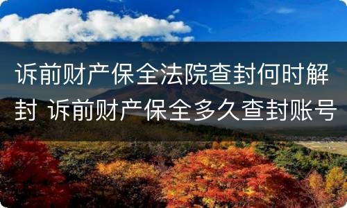诉前财产保全法院查封何时解封 诉前财产保全多久查封账号