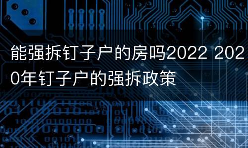 能强拆钉子户的房吗2022 2020年钉子户的强拆政策