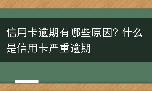 信用卡逾期有哪些原因? 什么是信用卡严重逾期